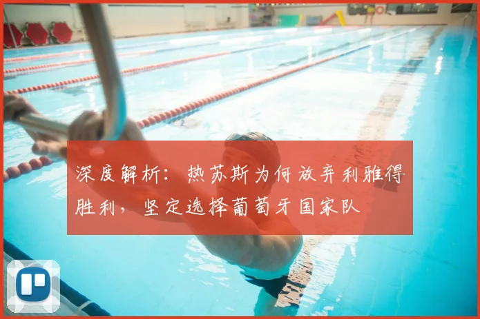 深度解析：热苏斯为何放弃利雅得胜利，坚定选择葡萄牙国家队