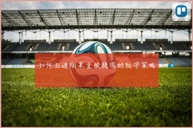 如何打造刚果金般稳固的防守策略