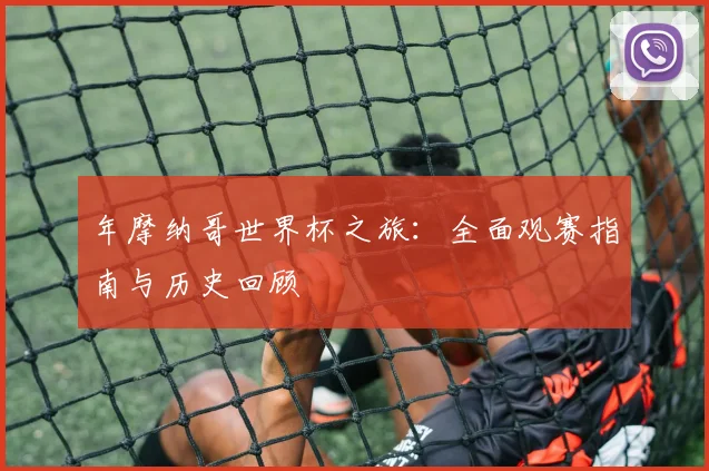 年摩纳哥世界杯之旅：全面观赛指南与历史回顾