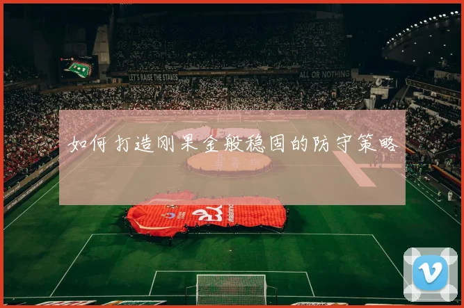 如何打造刚果金般稳固的防守策略